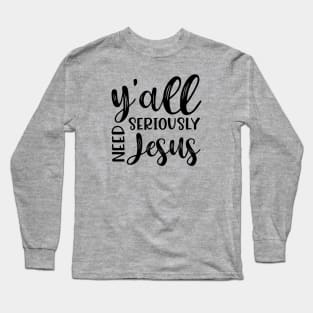 Y'all Seriously Need Jesus Funny Faith Long Sleeve T-Shirt